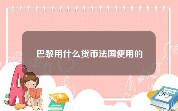 巴黎用什么货币 法国使用的货币叫什么