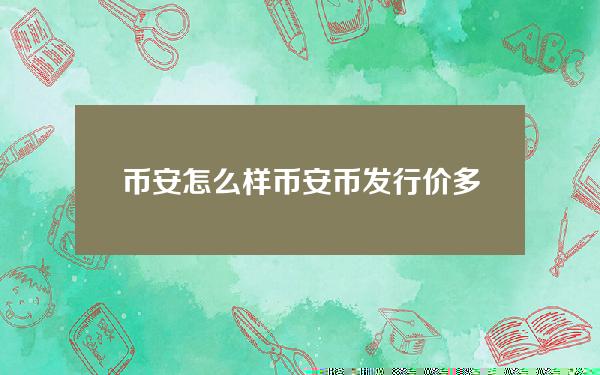 币安怎么样？币安币发行价多少一个？币安BNB发行总量多少？