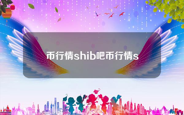 币行情shib吧(币行情shib）