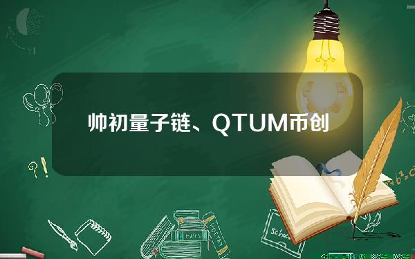 帅初量子链、QTUM币创始人