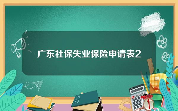 广东社保失业保险申请表(2020年广州市失业保险申请表下载)