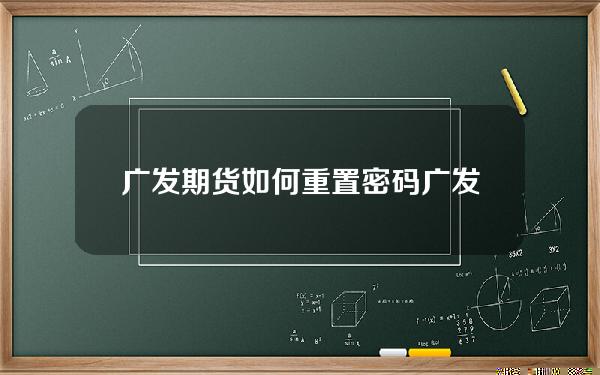 广发期货如何重置密码(广发期货重置密码是多少)