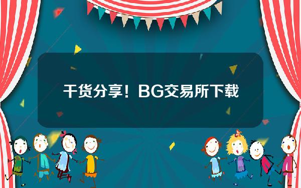   干货分享！BG交易所下载链接与下载步骤