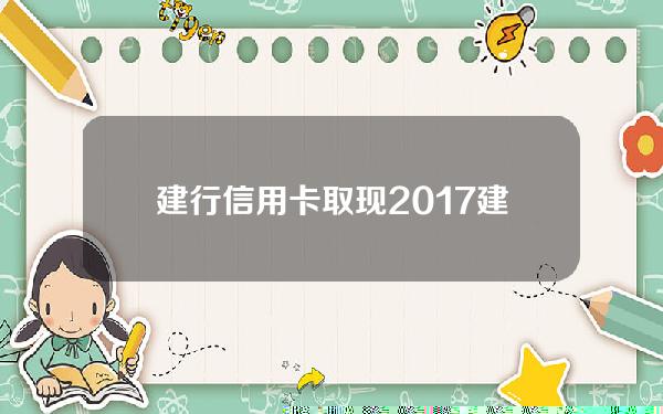 建行信用卡取现2017(建行信用卡取现2000怎么还款)