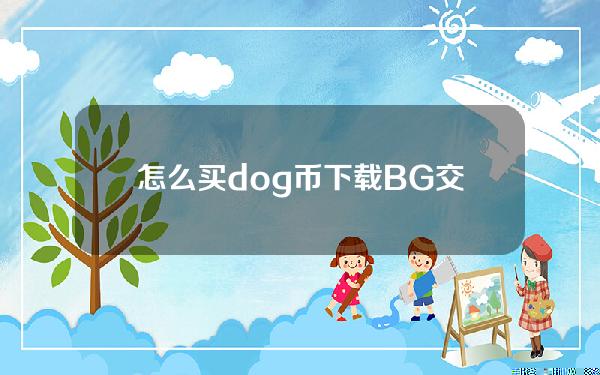   怎么买dog币 下载BG交易所手机端购买