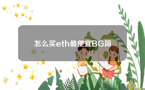   怎么买eth最便宜 BG简易版APP直装