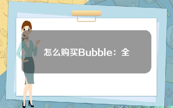   怎么购买Bubble：全面详解