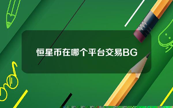   恒星币在哪个平台交易 BGAPP下载教程