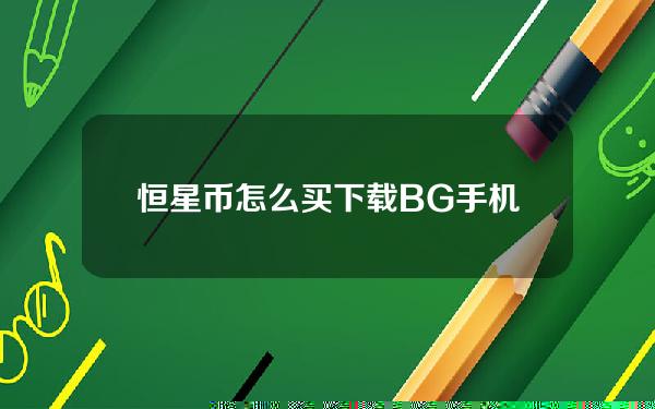   恒星币怎么买 下载BG手机APP