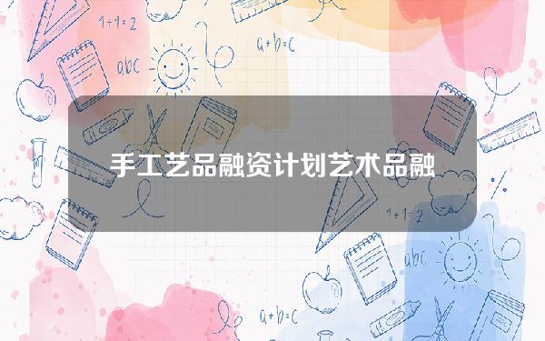 手工艺品融资计划(艺术品融资计划书)