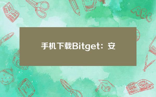   手机下载Bitget：安全的以太坊交易平台推荐