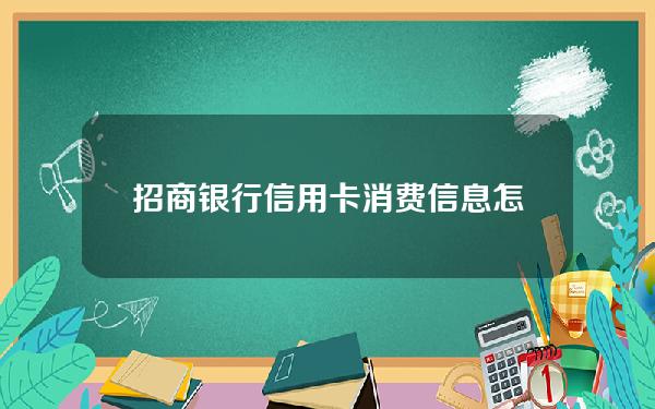 招商银行信用卡消费信息怎么办理(招商银行申请的信用卡怎么查询额度)