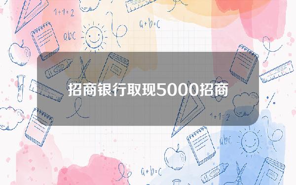 招商银行取现5000(招商银行取现50万需要预约吗)