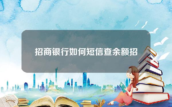 招商银行如何短信查余额(招商银行卡怎么用短信查询余额)