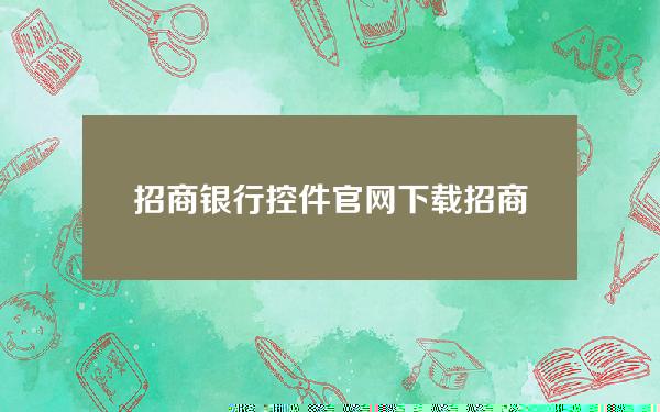 招商银行控件官网下载(招商银行控件怎么下载安装)