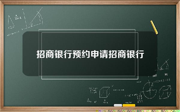 招商银行 预约申请(招商银行银行卡预约)