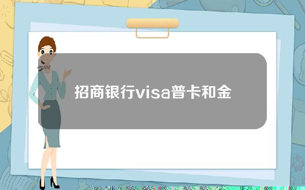 招商银行visa普卡和金卡的区别(招商银行visa普卡和金卡的区别大吗)