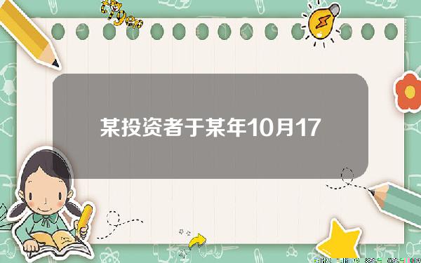 某投资者于某年10月17日在沪市(某投资者于2014年9月26日按照报价102.77元购买了)