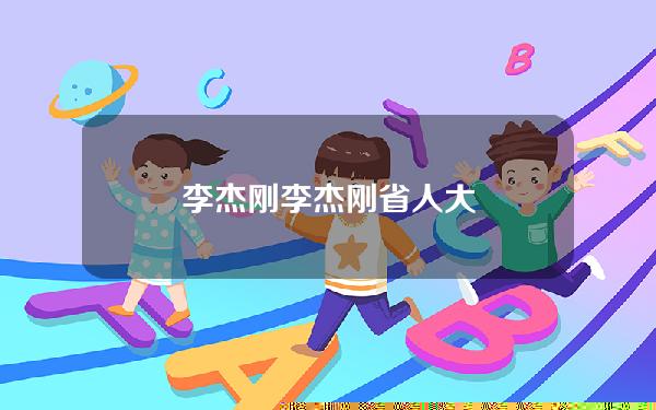 李杰刚(李杰刚省人大)