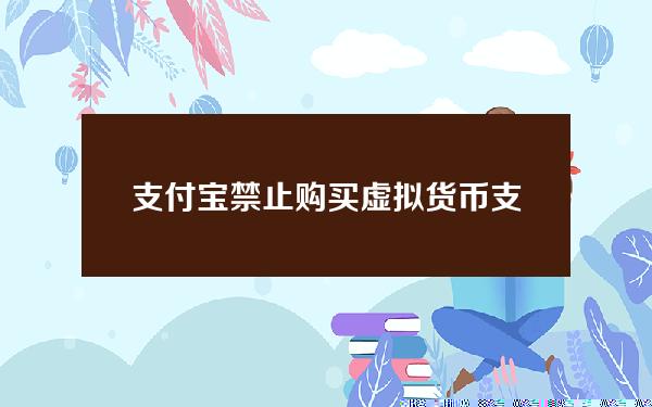 支付宝禁止购买虚拟货币(支付宝禁止虚拟币交易是什么意思)