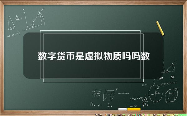 数字货币是虚拟物质吗吗(数字货币是虚拟的吗)