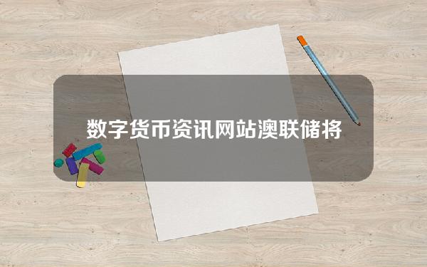 数字货币资讯网站(澳联储将推行数字货币试点计划)