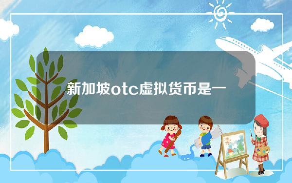 新加坡 otc 虚拟货币(是一家什么公司)