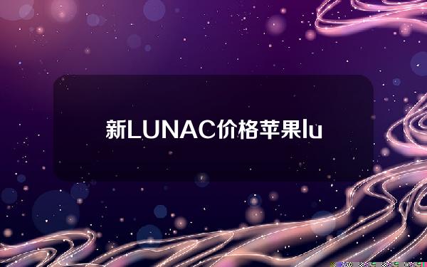 新LUNAC价格(苹果luna价格)