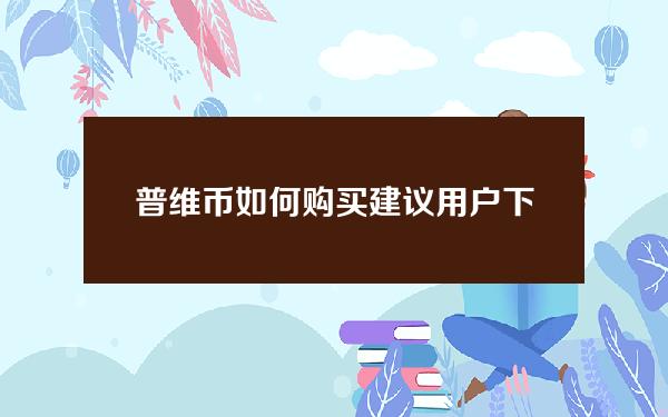   普维币如何购买 建议用户下载Bitget App购买