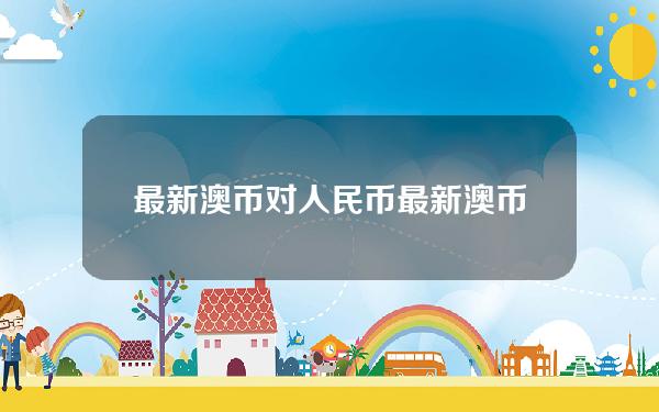 最新澳币对人民币(最新澳币对人民币走势)