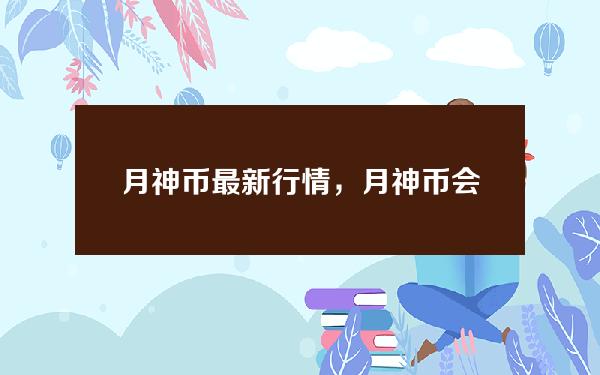 月神币最新行情，月神币会涨吗？