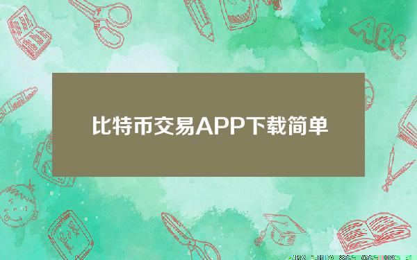   比特币交易APP下载简单吗