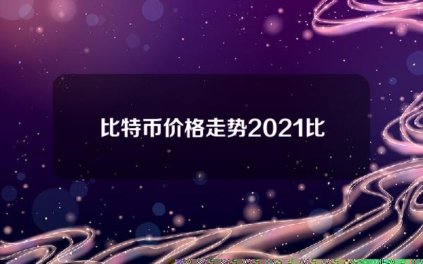 比特币价格走势2021(比特币价格走势2021年8月)