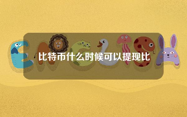 比特币什么时候可以提现？比特币什么时候退出？