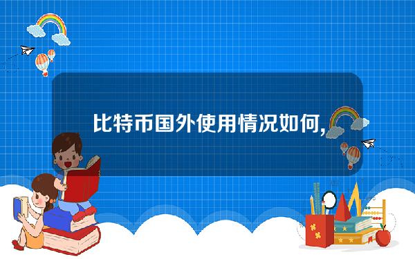 比特币国外使用情况如何,比特币国外使用情况怎么样