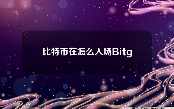   比特币在怎么入场？Bitget交易所是您最好的选择