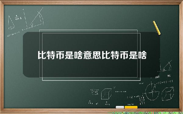 比特币是啥意思？比特币是啥意思啊