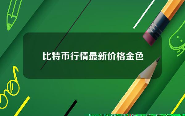 比特币行情最新价格 金色