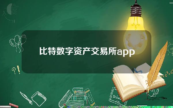 比特数字资产交易所app(比特币交易所官网)