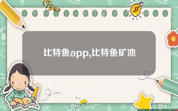 比特鱼app,比特鱼矿池官方网站