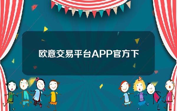 欧意交易平台APP官方下载(v6.1.32)_欧意流程