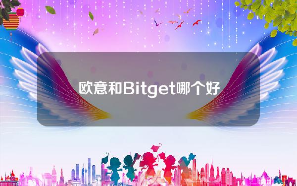   欧意和Bitget哪个好用 BG APP下载