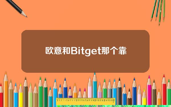   欧意和Bitget那个靠谱？这篇文章告诉你