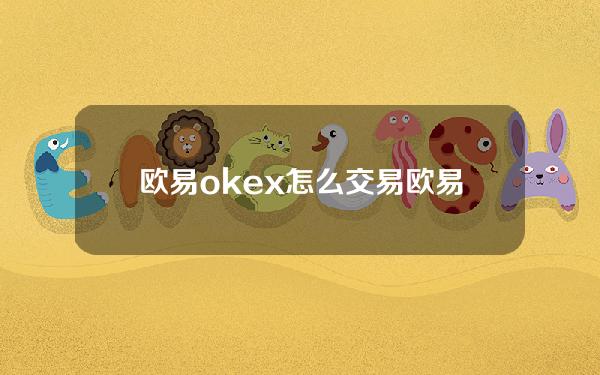 欧易okex怎么交易欧易币币交易怎么玩最强攻略