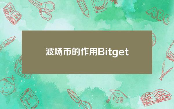   波场币的作用 Bitget手机APP如何下载