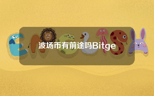   波场币有前途吗 Bitget下载还值得吗？