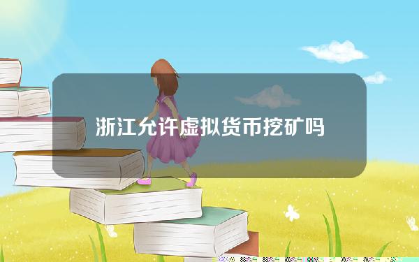 浙江允许虚拟货币挖矿吗