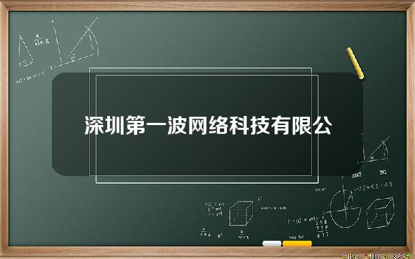 深圳第一波网络科技有限公司官网(深圳第一波游戏官网)