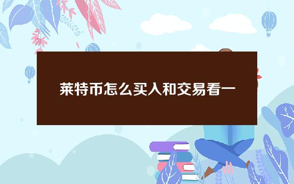   莱特币怎么买入和交易？看一下BG交易所教程