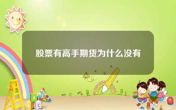 股票有高手期货为什么没有，股票有高手期货为什么没有交易